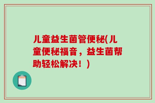 儿童益生菌管便秘(儿童便秘福音，益生菌帮助轻松解决！)