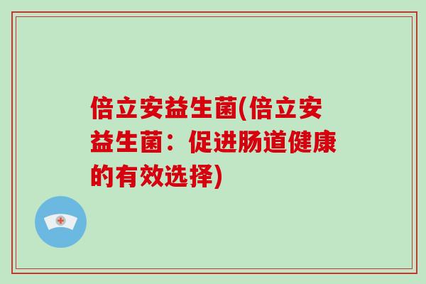 倍立安益生菌(倍立安益生菌：促进肠道健康的有效选择)
