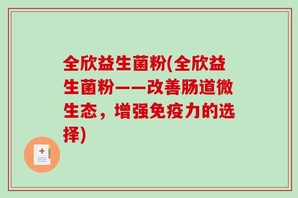 全欣益生菌粉(全欣益生菌粉——改善肠道微生态，增强免疫力的选择)