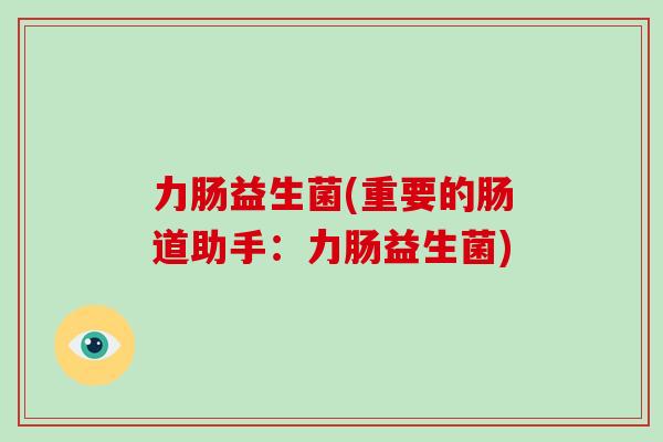 力肠益生菌(重要的肠道助手：力肠益生菌)