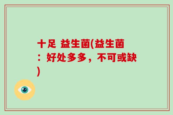 十足 益生菌(益生菌：好处多多，不可或缺)