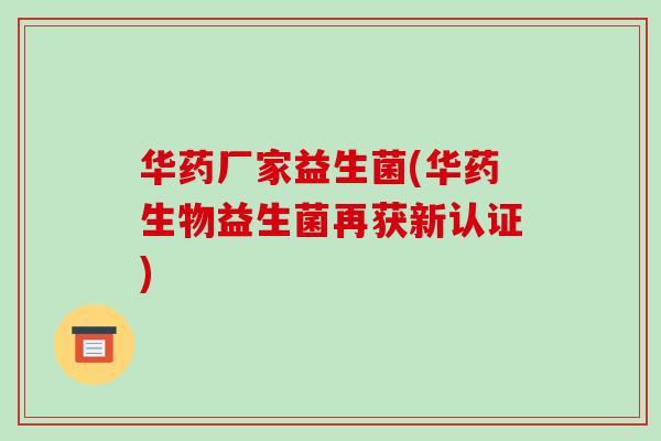 华药厂家益生菌(华药生物益生菌再获新认证)