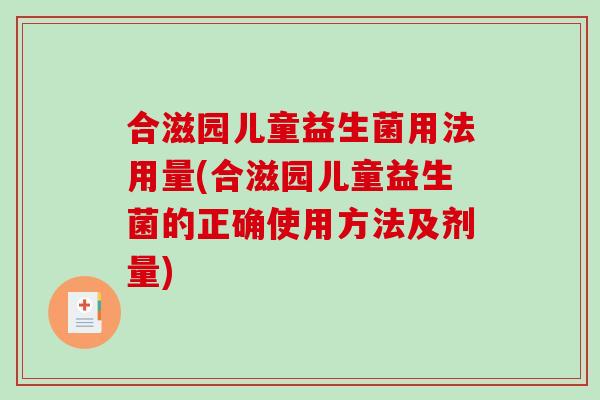 合滋园儿童益生菌用法用量(合滋园儿童益生菌的正确使用方法及剂量)