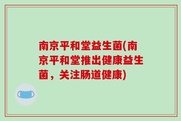 南京平和堂益生菌(南京平和堂推出健康益生菌，关注肠道健康)