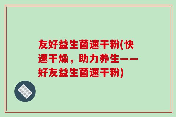 友好益生菌速干粉(快速干燥，助力养生——好友益生菌速干粉)