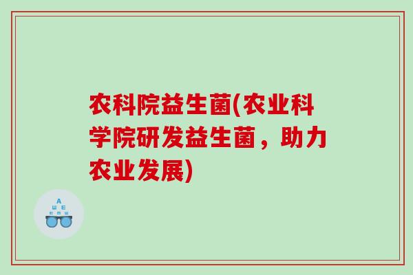 农科院益生菌(农业科学院研发益生菌，助力农业发展)