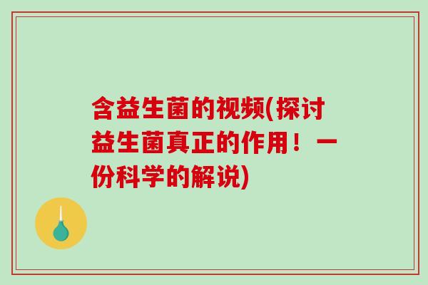 含益生菌的视频(探讨益生菌真正的作用!一份科学的解说) 含益生菌的视频(探讨益生菌真正的作用!一份科学的解说)
