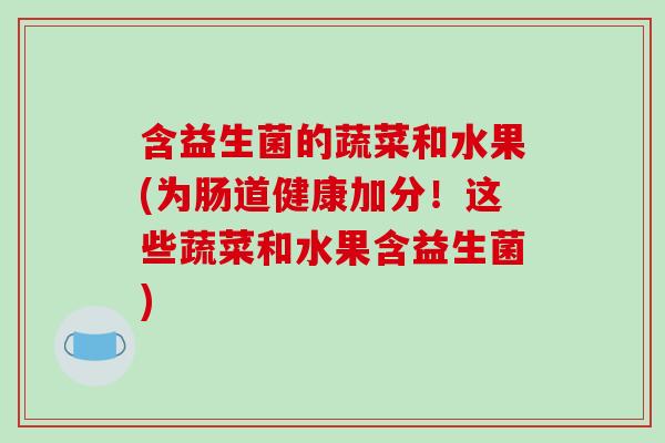 含益生菌的蔬菜和水果(为肠道健康加分！这些蔬菜和水果含益生菌)