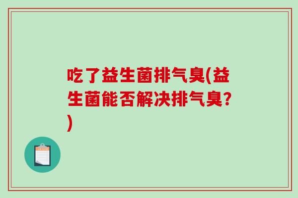 吃了益生菌排气臭(益生菌能否解决排气臭？)