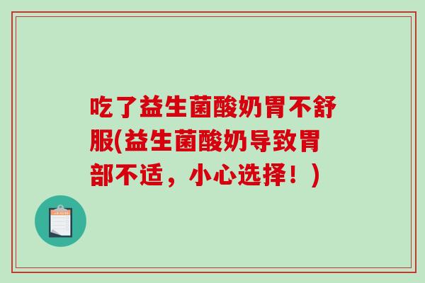 吃了益生菌酸奶胃不舒服(益生菌酸奶导致胃部不适，小心选择！)