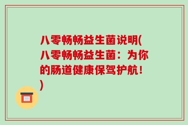 八零畅畅益生菌说明(八零畅畅益生菌：为你的肠道健康保驾护航！)