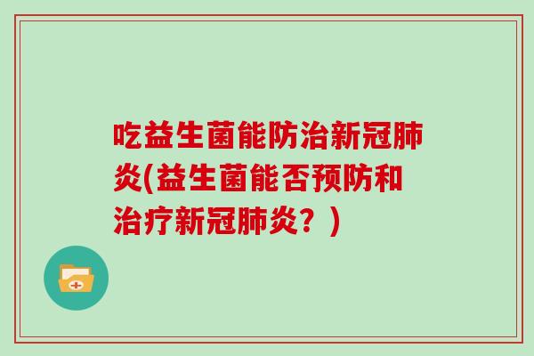 吃益生菌能防治新冠肺炎(益生菌能否预防和治疗新冠肺炎？)