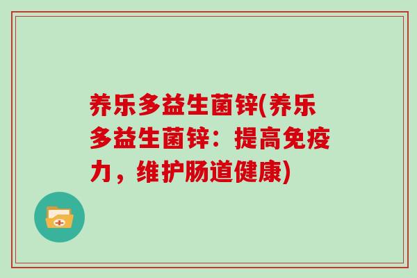 养乐多益生菌锌(养乐多益生菌锌:提高力,维护肠道健康) 养乐多益生菌锌(养乐多益生菌锌:提高力,维护肠道健康)
