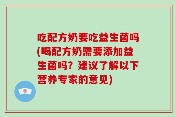 吃配方奶要吃益生菌吗(喝配方奶需要添加益生菌吗?建议了解以下营养专家的意见) 吃配方奶要吃益生菌吗(喝配方奶需要添加益生菌吗?建议了解以下营养专家的意见)