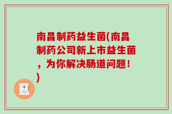 南昌制药益生菌(南昌制药公司新上市益生菌，为你解决肠道问题！)