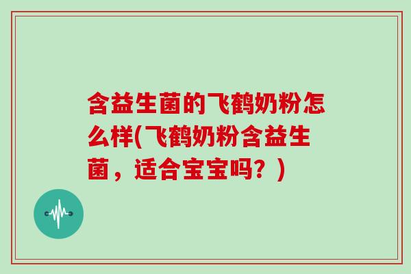 含益生菌的飞鹤奶粉怎么样(飞鹤奶粉含益生菌，适合宝宝吗？)