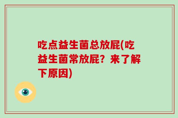吃点益生菌总放屁(吃益生菌常放屁？来了解下原因)