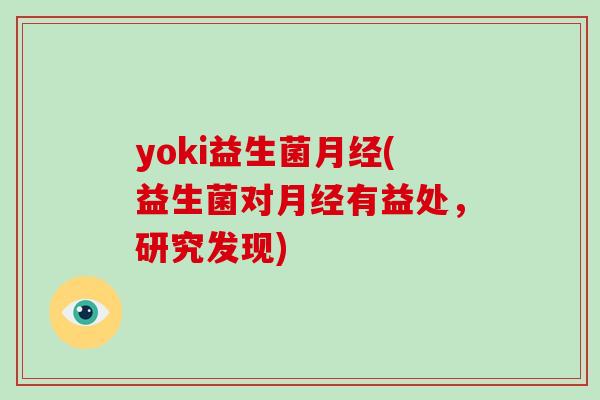 yoki益生菌月经(益生菌对月经有益处，研究发现)