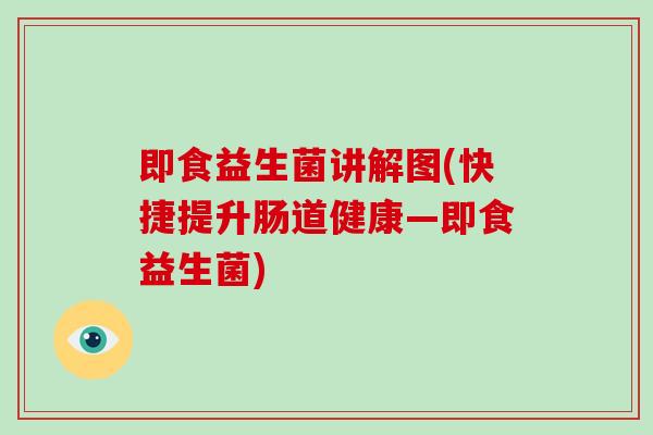 即食益生菌讲解图(快捷提升肠道健康—即食益生菌)