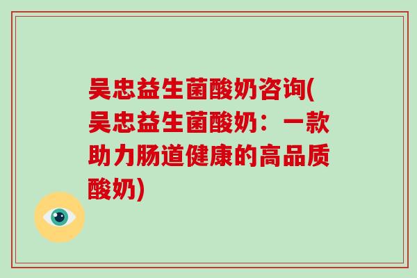 吴忠益生菌酸奶咨询(吴忠益生菌酸奶：一款助力肠道健康的高品质酸奶)