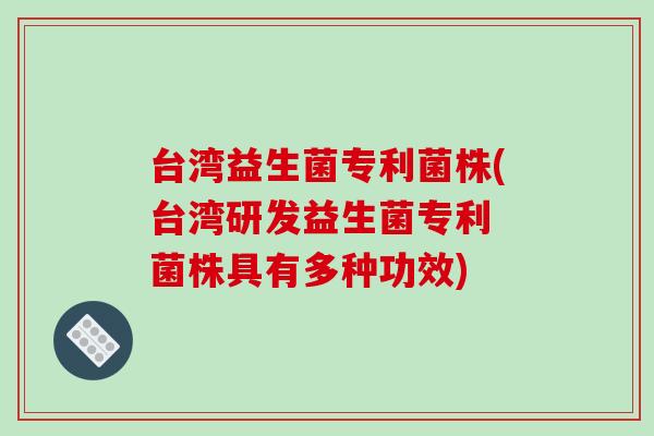 台湾益生菌专利菌株(台湾研发益生菌专利 菌株具有多种功效)
