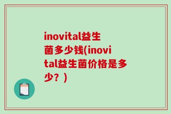 inovital益生菌多少钱(inovital益生菌价格是多少？)