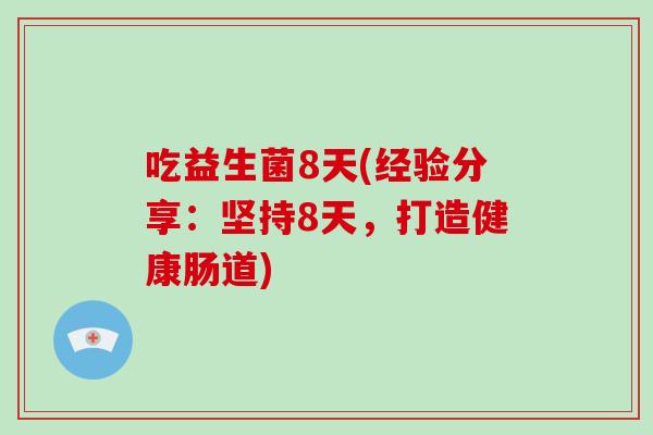 吃益生菌8天(经验分享：坚持8天，打造健康肠道)