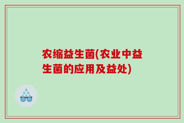 农缩益生菌(农业中益生菌的应用及益处)