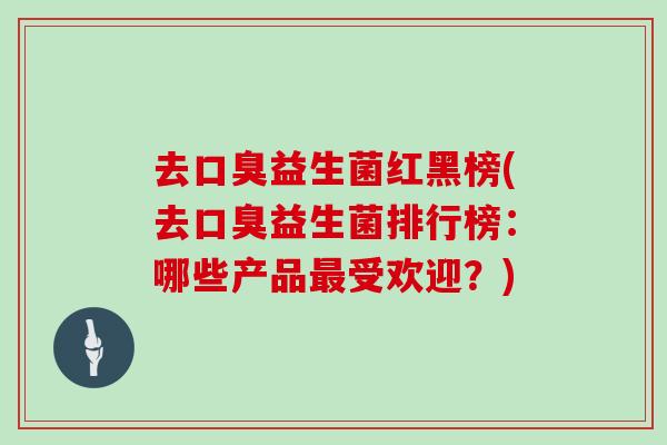 去口臭益生菌红黑榜(去口臭益生菌排行榜：哪些产品最受欢迎？)