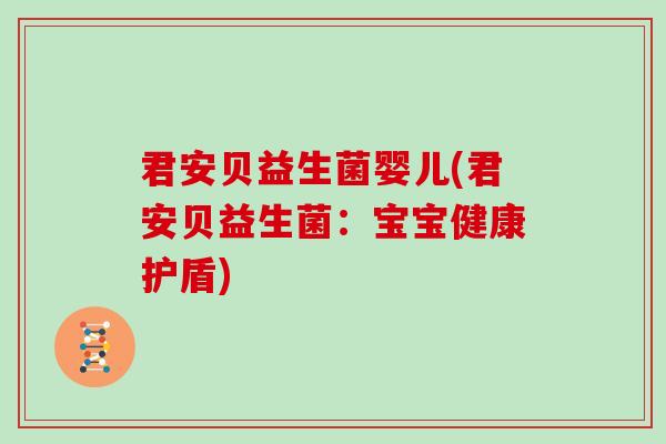 君安贝益生菌婴儿(君安贝益生菌:宝宝健康护盾) 君安贝益生菌婴儿(君安贝益生菌:宝宝健康护盾)
