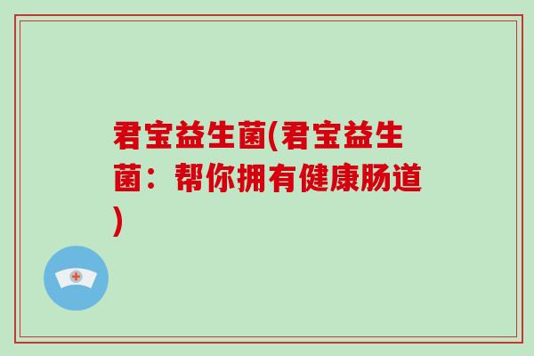 君宝益生菌(君宝益生菌：帮你拥有健康肠道)