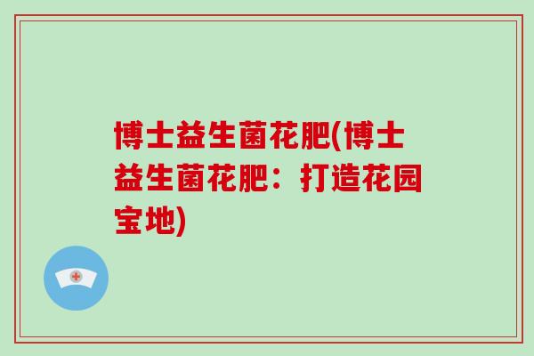 博士益生菌花肥(博士益生菌花肥：打造花园宝地)