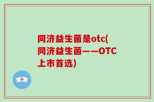 同济益生菌是otc(同济益生菌——OTC上市首选)