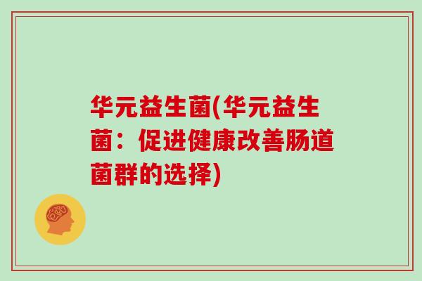 华元益生菌(华元益生菌：促进健康改善肠道菌群的选择)