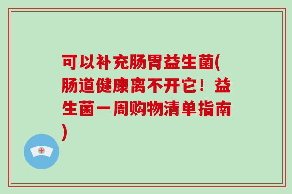 可以补充肠胃益生菌(肠道健康离不开它！益生菌一周购物清单指南)