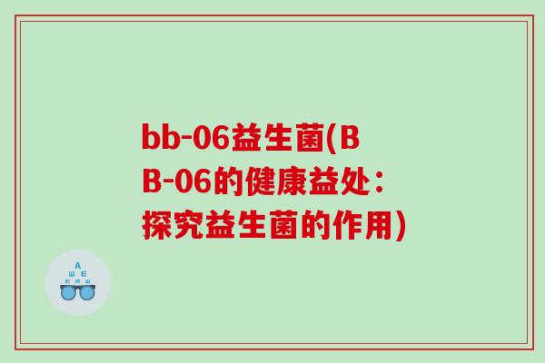 bb-06益生菌(BB-06的健康益处：探究益生菌的作用)