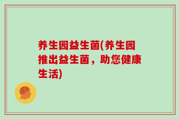 养生园益生菌(养生园推出益生菌，助您健康生活)