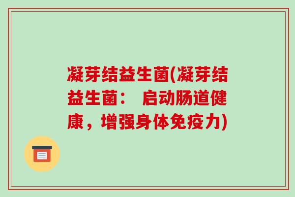 凝芽结益生菌(凝芽结益生菌： 启动肠道健康，增强身体免疫力)