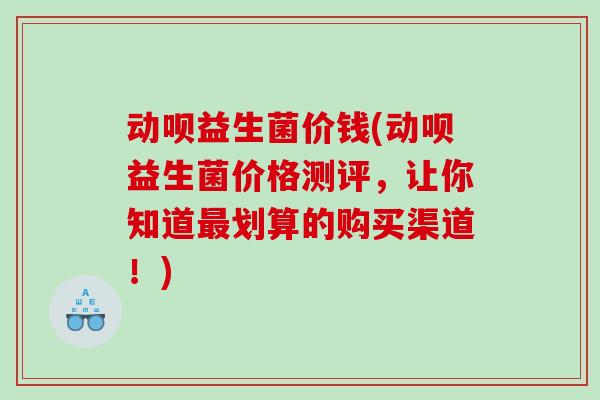 动呗益生菌价钱(动呗益生菌价格测评,让你知道划算的购买渠道!) 动呗益生菌价钱(动呗益生菌价格测评,让你知道划算的购买渠道!)