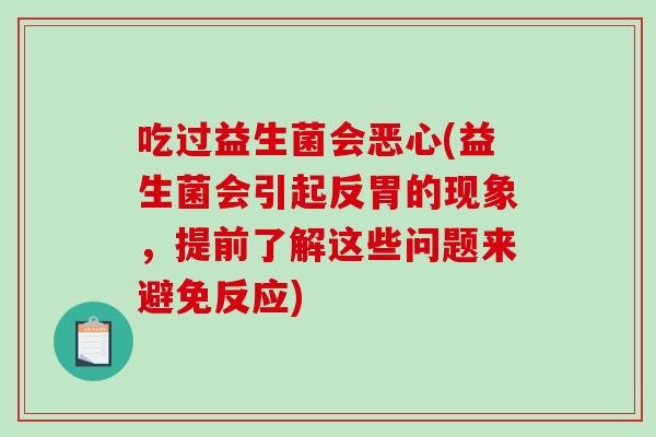 吃过益生菌会恶心(益生菌会引起反胃的现象，提前了解这些问题来避免反应)