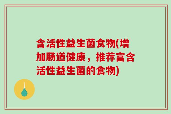 含活性益生菌食物(增加肠道健康，推荐富含活性益生菌的食物)