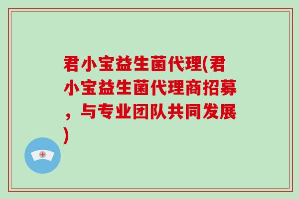 君小宝益生菌代理(君小宝益生菌代理商招募，与专业团队共同发展)