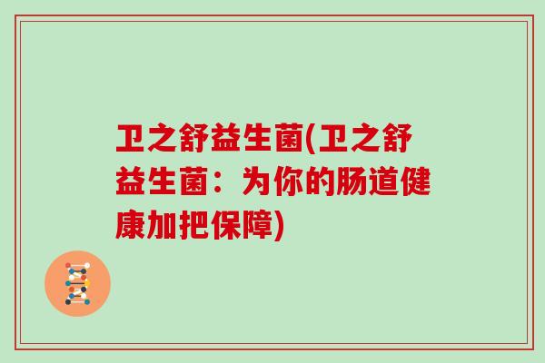 卫之舒益生菌(卫之舒益生菌：为你的肠道健康加把保障)