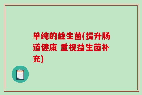 单纯的益生菌(提升肠道健康 重视益生菌补充)