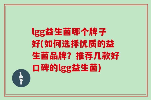 lgg益生菌哪个牌子好(如何选择优质的益生菌品牌？推荐几款好口碑的lgg益生菌)