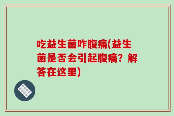 吃益生菌咋腹痛(益生菌是否会引起腹痛？解答在这里)