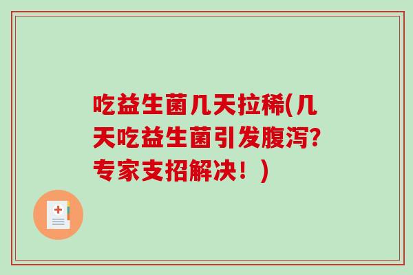 吃益生菌几天拉稀(几天吃益生菌引发腹泻？专家支招解决！)