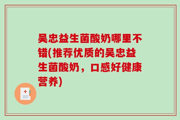 吴忠益生菌酸奶哪里不错(推荐优质的吴忠益生菌酸奶,口感好健康营养) 吴忠益生菌酸奶哪里不错(推荐优质的吴忠益生菌酸奶,口感好健康营养)