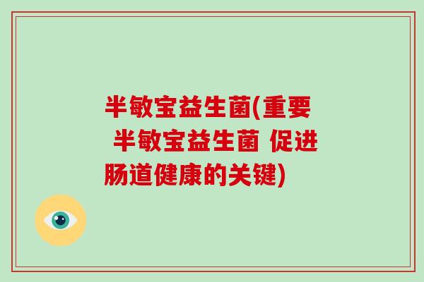 半敏宝益生菌(重要  半敏宝益生菌 促进肠道健康的关键)