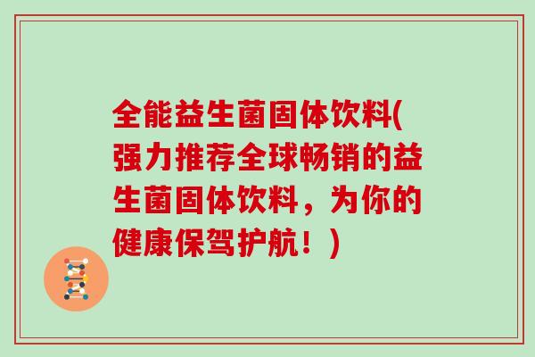全能益生菌固体饮料(强力推荐全球畅销的益生菌固体饮料，为你的健康保驾护航！)